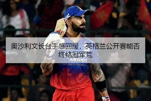 奥沙利文长台手感回暖，英格兰公开赛能否终结冠军荒